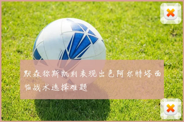 默森称斯凯利表现出色阿尔特塔面临战术选择难题