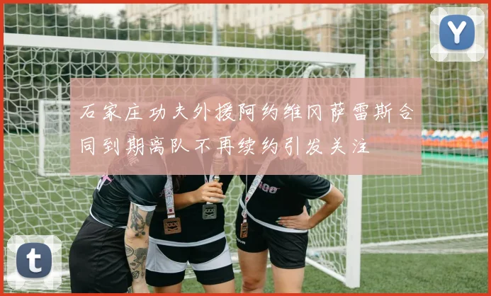 石家庄功夫外援阿约维冈萨雷斯合同到期离队不再续约引发关注